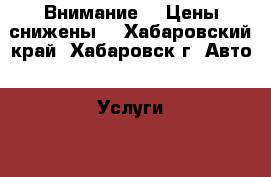 Внимание!!! Цены снижены! - Хабаровский край, Хабаровск г. Авто » Услуги   . Хабаровский край,Хабаровск г.